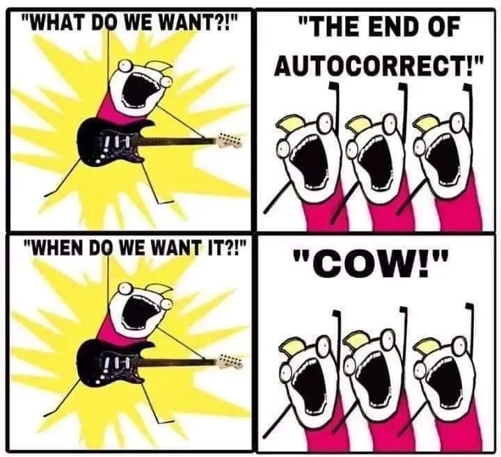 Person shouts, "What do we want?"
People reply, "The end of autocorrect!"
Person shouts, "When do we want it?"
People reply, "Cow!"